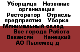 Уборщица › Название организации ­ Ресторатор › Отрасль предприятия ­ Уборка › Минимальный оклад ­ 8 000 - Все города Работа » Вакансии   . Ненецкий АО,Пылемец д.